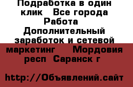 Подработка в один клик - Все города Работа » Дополнительный заработок и сетевой маркетинг   . Мордовия респ.,Саранск г.